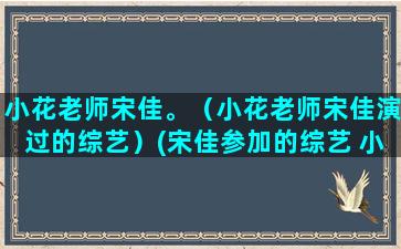 小花老师宋佳。（小花老师宋佳演过的综艺）(宋佳参加的综艺 小花老师)